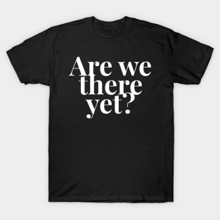 Are we there yet? T-Shirt